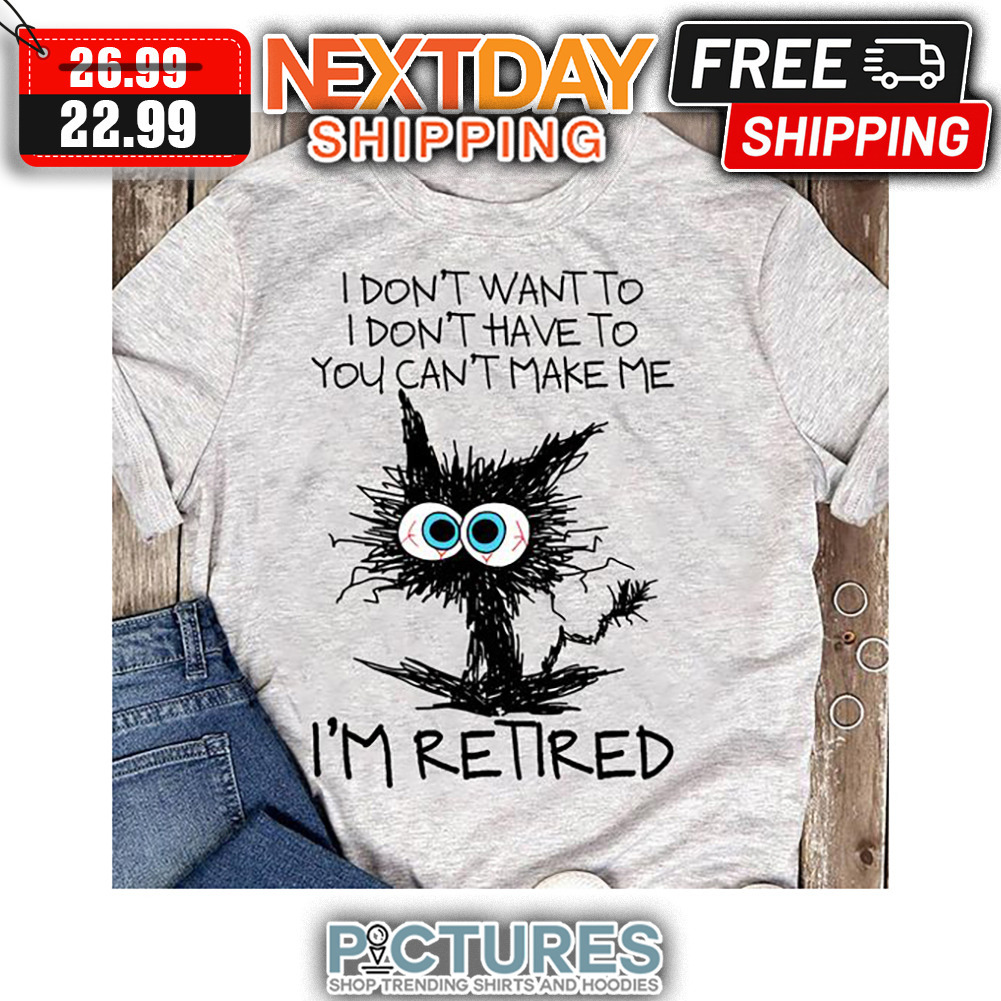 Crazy Cat I Don't Want To I Don't Have To You Can't Make Me I'm Retired shirt