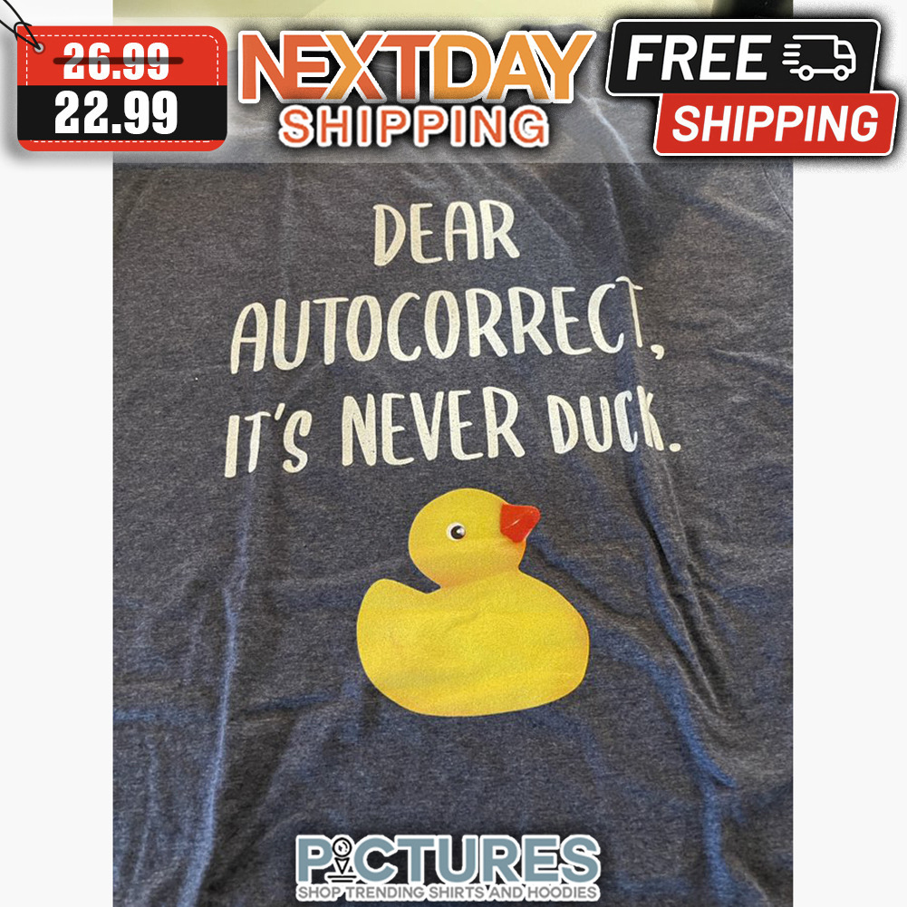 Dear Autocorrect It's Never Duck shirt
