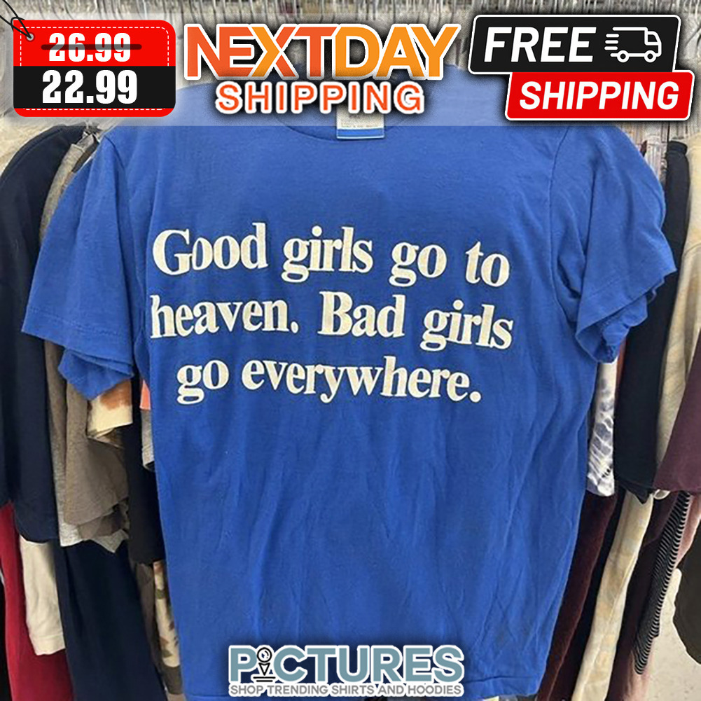 Good Girls Go To Heaven Bad Girls Go Everywhere shirt