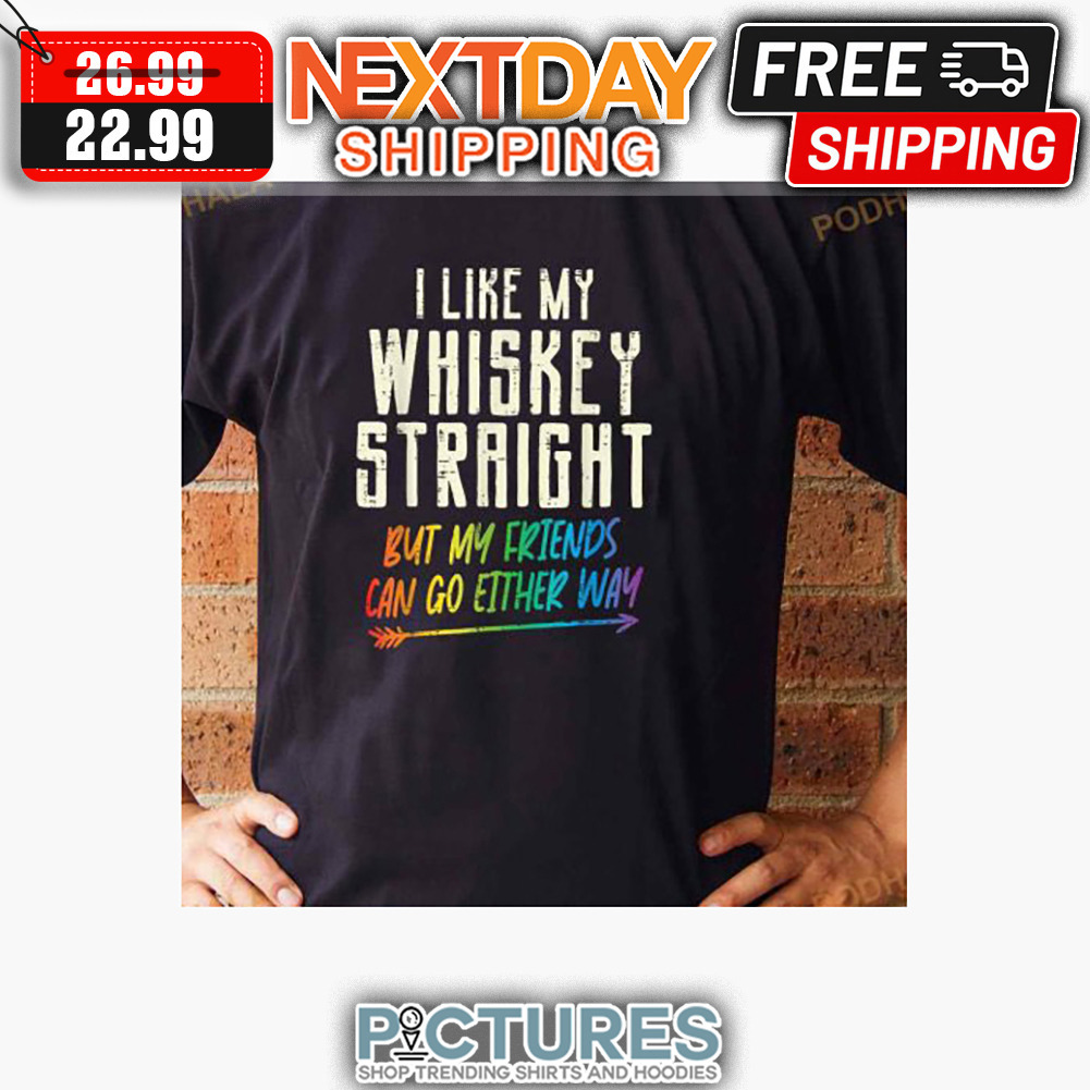 I Like My Whiskey Straight But My Friends Can Go Either Way LGBT shirt