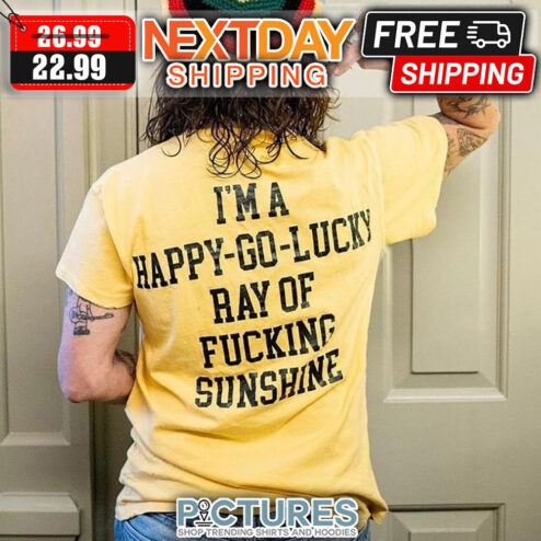 I'm A Happy-go-lucky Ray Of Fucking Sunshine shirt