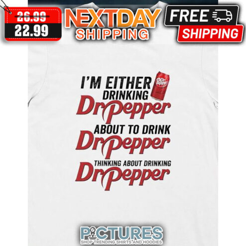 I'm Either Drinking Dr Pepper About To Drink Dr Pepper Thinking About Drinking Dr Pepper shirt