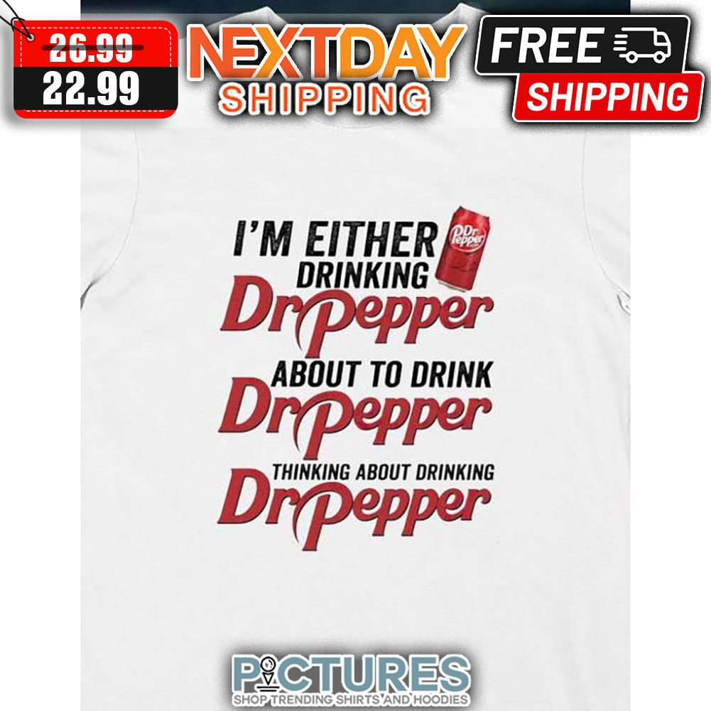 I'm Either Drinking Dr Pepper About To Drink Dr Pepper Thinking About Drinking Dr Pepper shirt