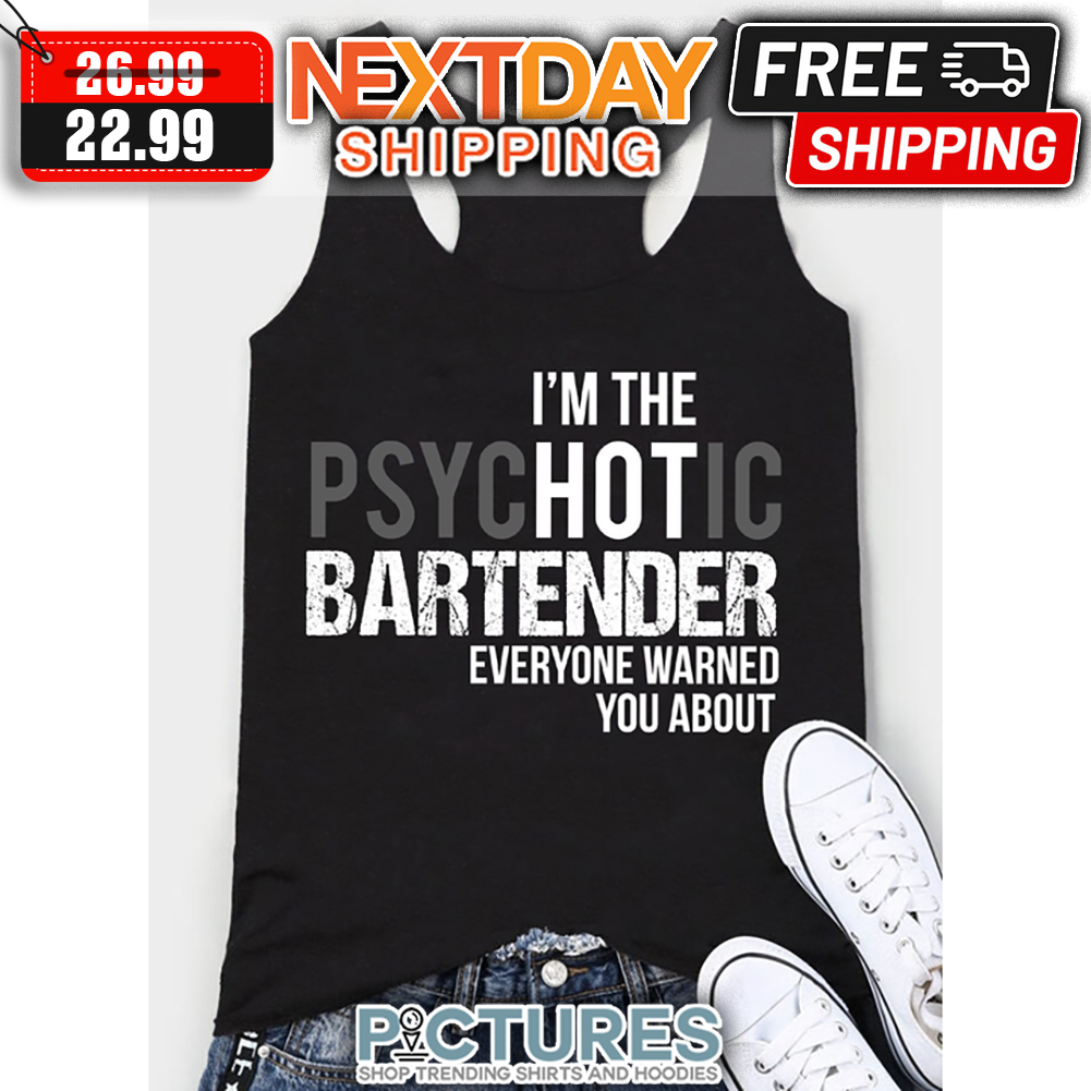 I'm The Psychotic Bartender Everyone Warned You About shirt