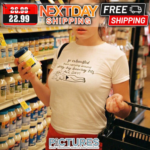 So Exhausted From Carrying Around only Big Hearing Tits All Day shirt
