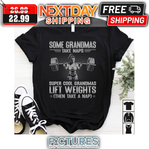 Some Grandmas Take Naps Super Cool Grandmas Lift Weights Then Take A Nap shirt