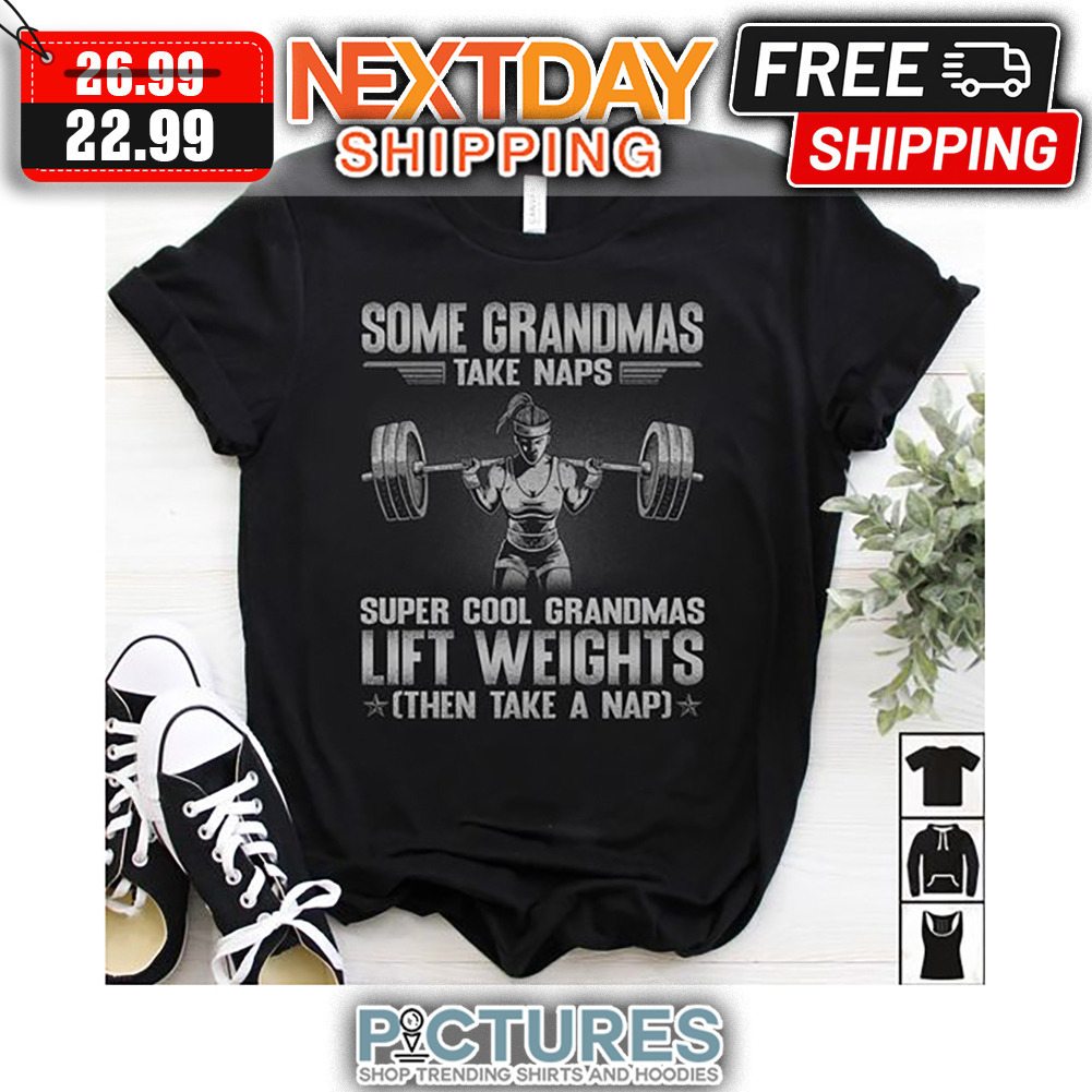 Some Grandmas Take Naps Super Cool Grandmas Lift Weights Then Take A Nap shirt