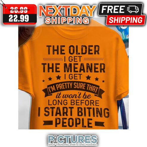 The Older I Get The Meaner I Get I'm Pretty Sure That It Won't Be Long Before I Start Biting People Vintage shirt