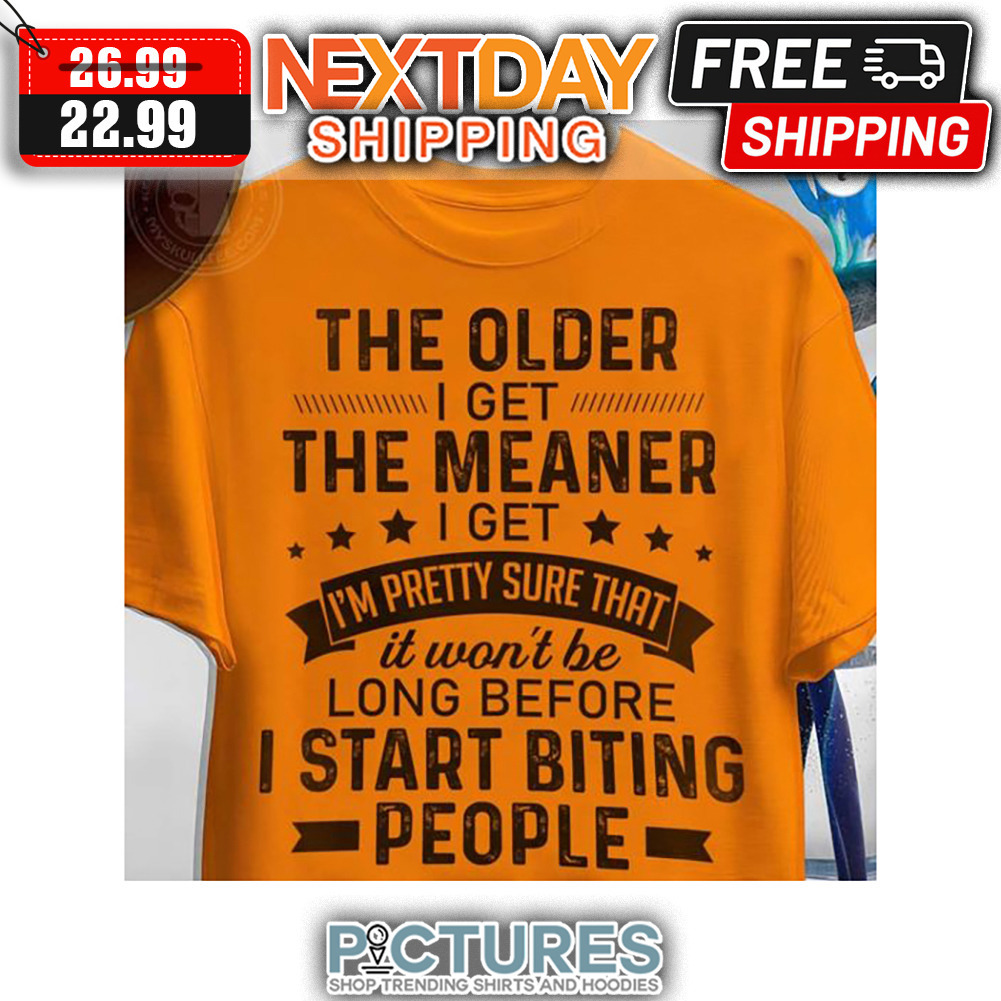 The Older I Get The Meaner I Get I'm Pretty Sure That It Won't Be Long Before I Start Biting People Vintage shirt