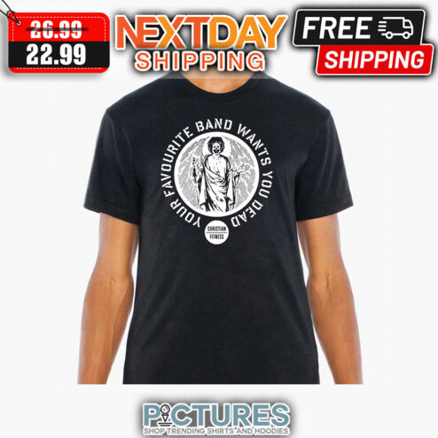 Your Favourite Band Wants You Dead Christian Fitness shirt