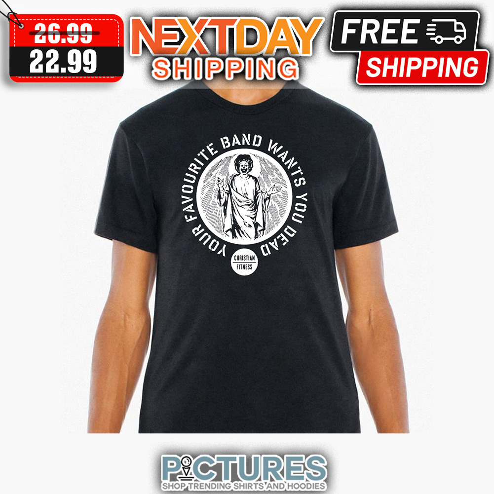 Your Favourite Band Wants You Dead Christian Fitness shirt