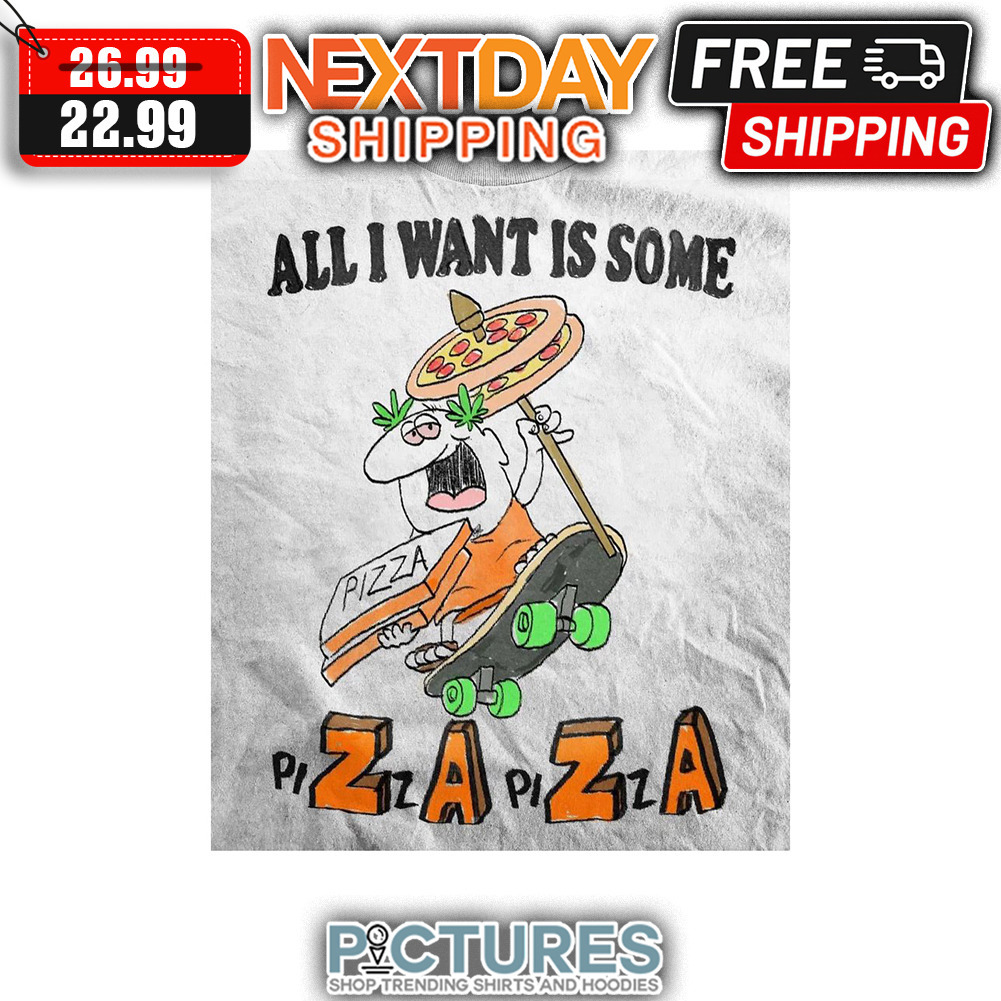 All I Want Is Some Pizza Pizza shirt