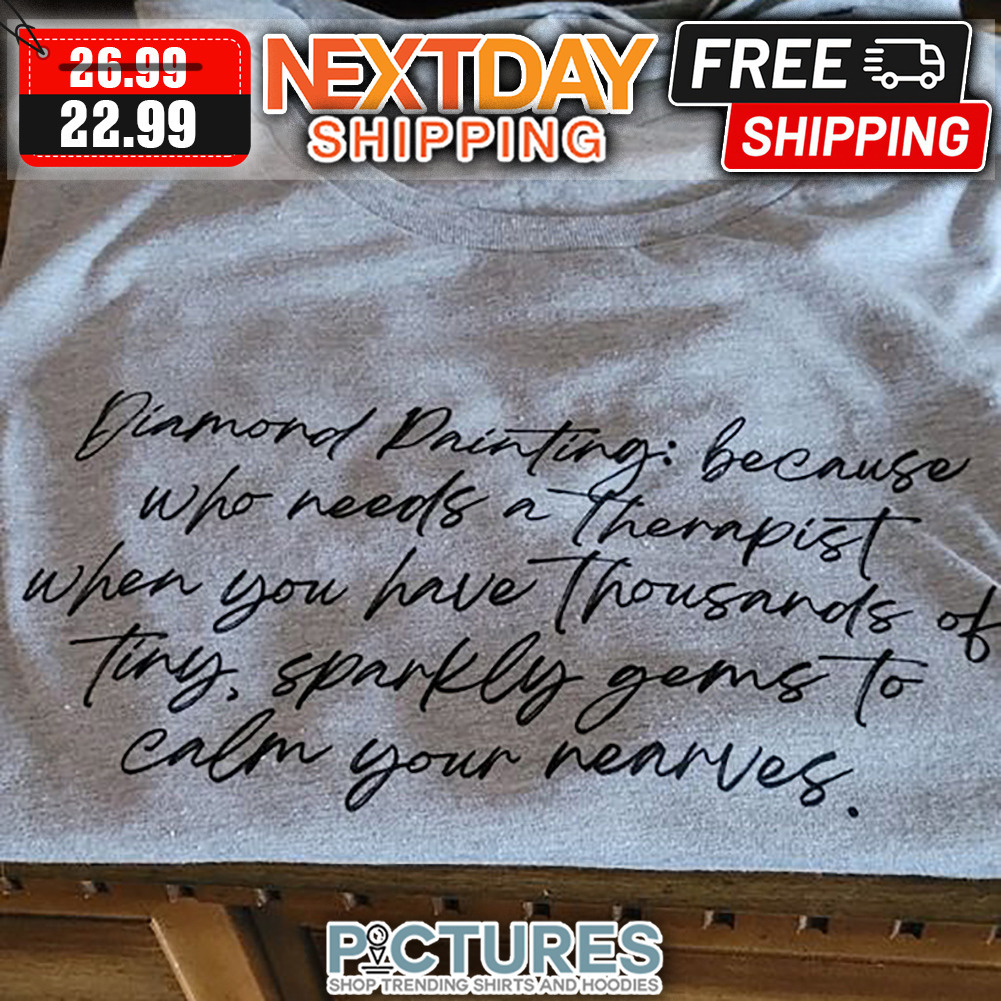 Diamond Printing Because Who Needs A Therapist When You Have Thousands Of Tiny Sparkly Gems To Calm Your Nearves shirt