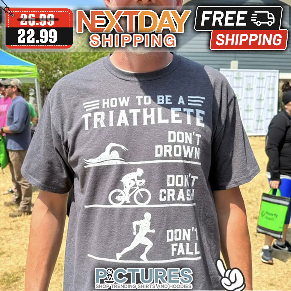 How To Be A Triathlete Don't Drown Don't Crash Don't Fall shirt