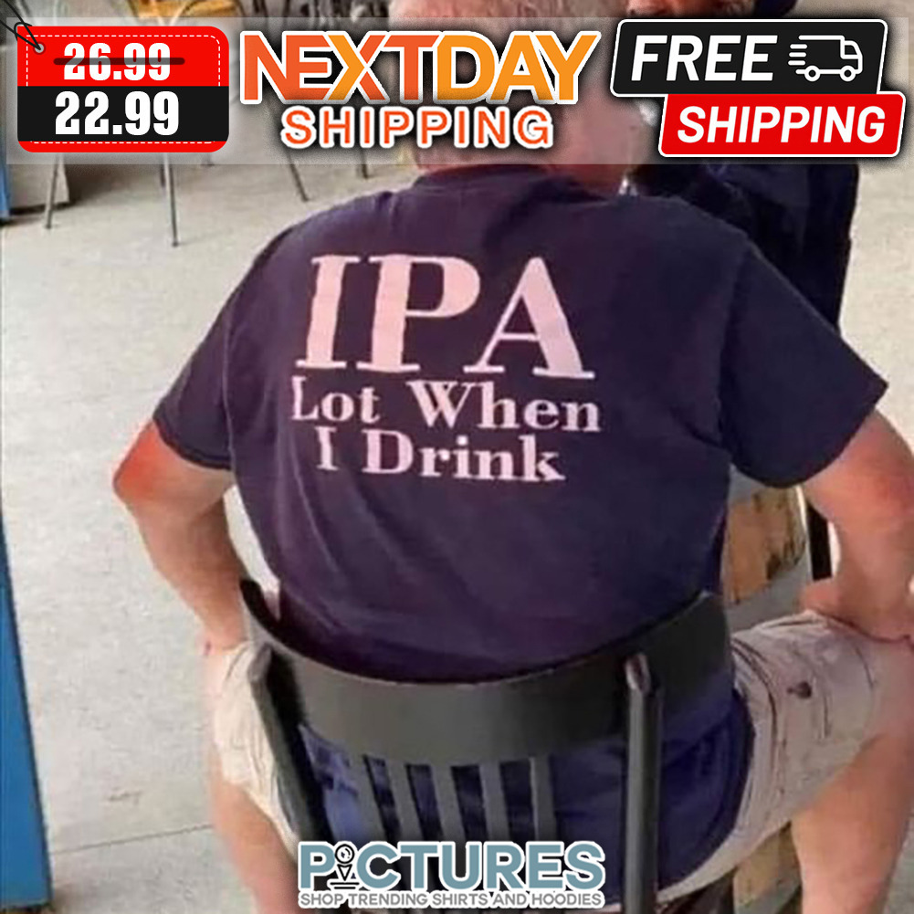 IPA Lot When I Drink shirt