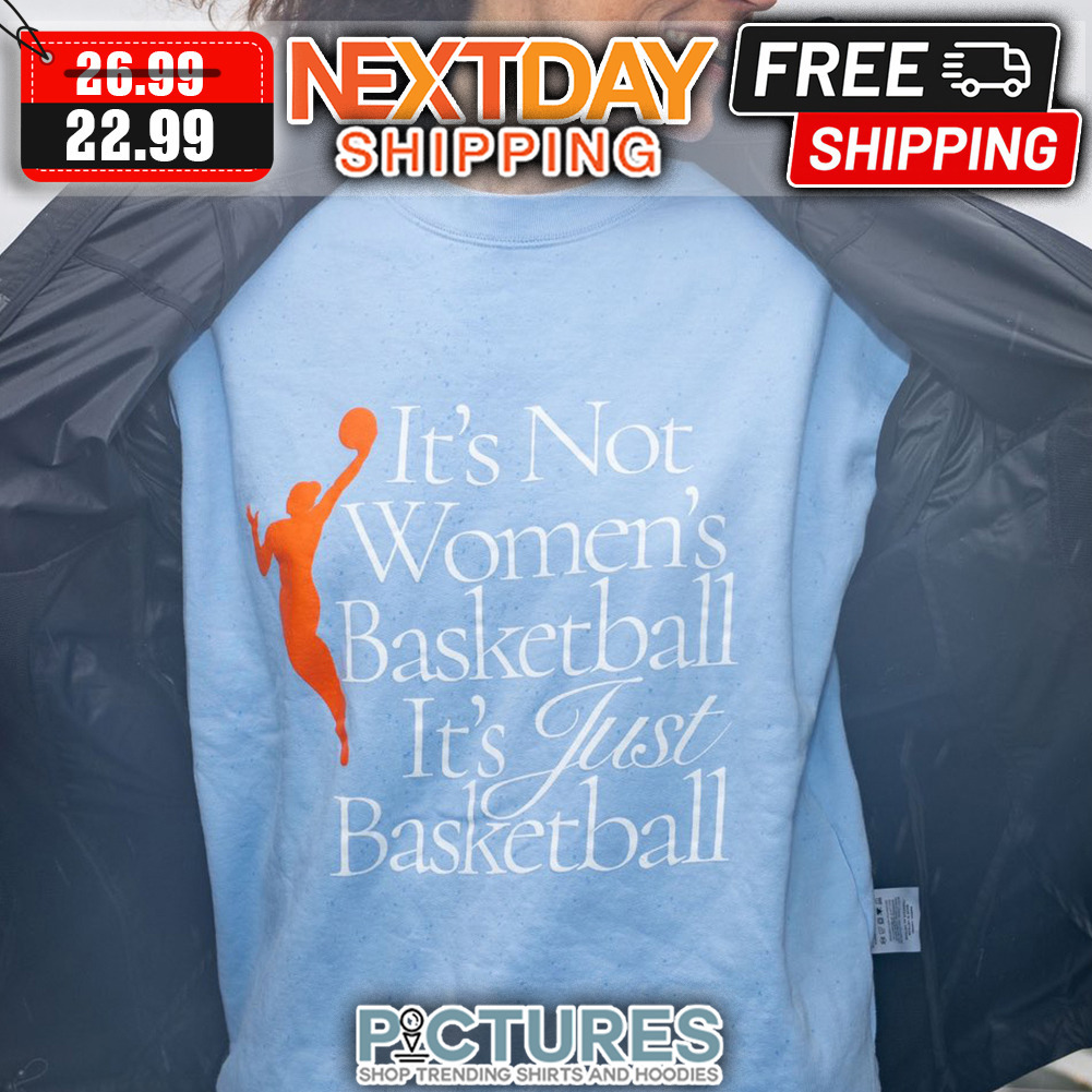 It's Not Women's Basketball It's Just Basketball shirt