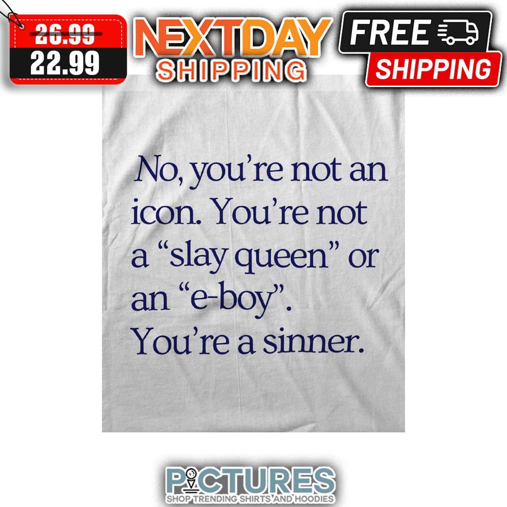 No You're Not An Icon You're Not A Slay Queen Or An E-boy You're A Sinner shirt