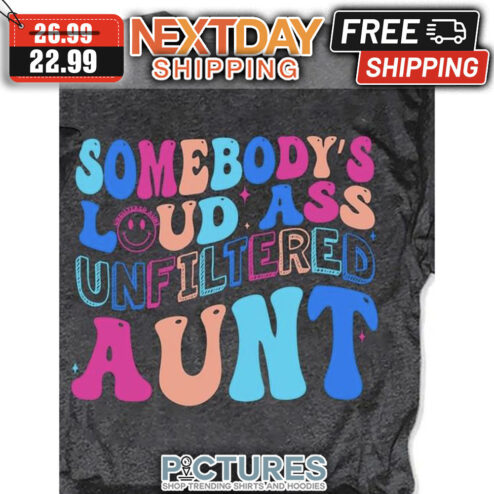Somebody's Loud Ass Unfiltered Aunt shirt