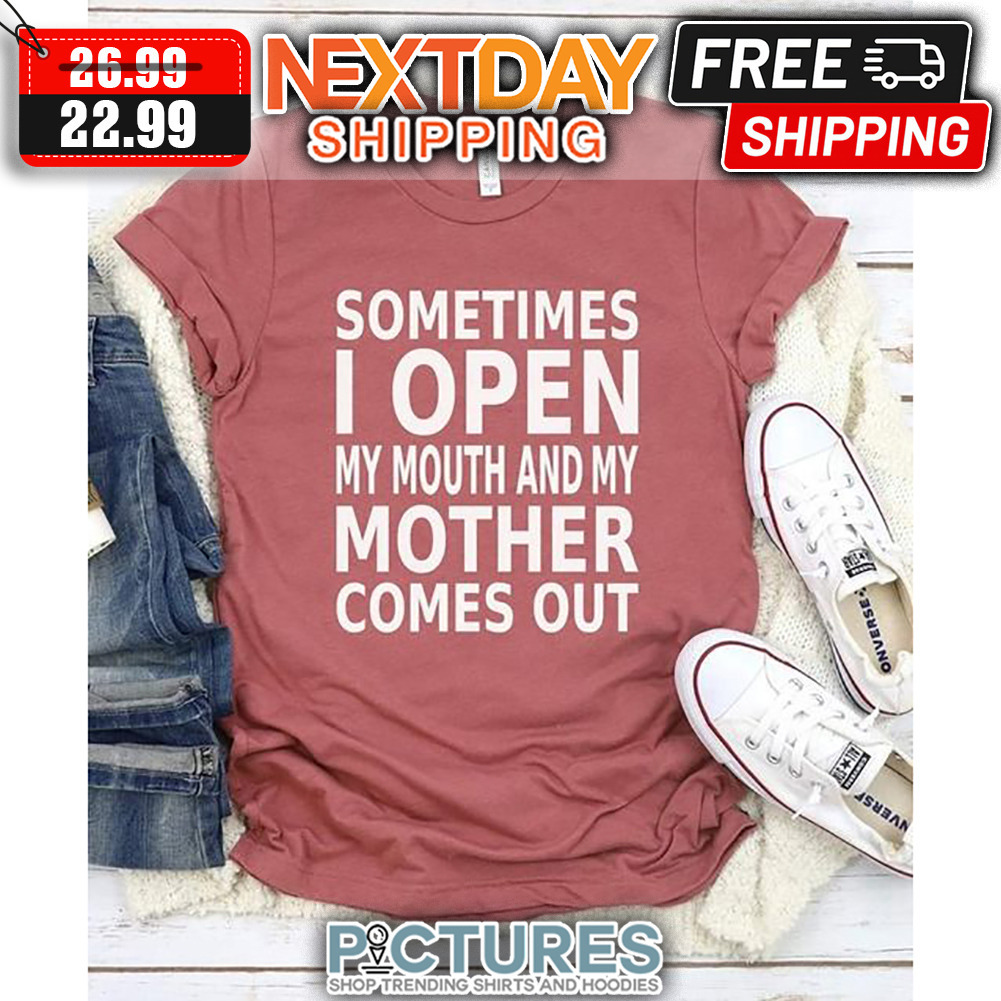 Sometimes I Open My Mouth And My Mother Comes Out shirt