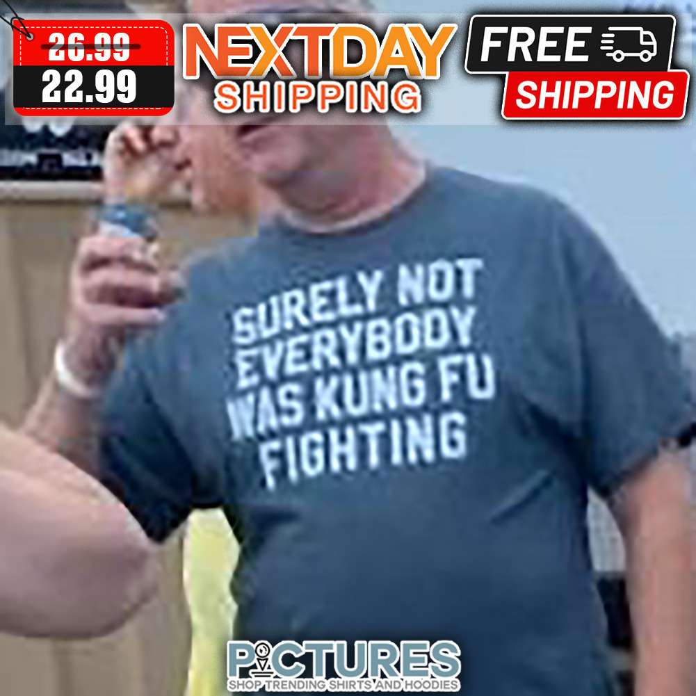 Surely Not Everybody Was Kung Fu Fighting shirt