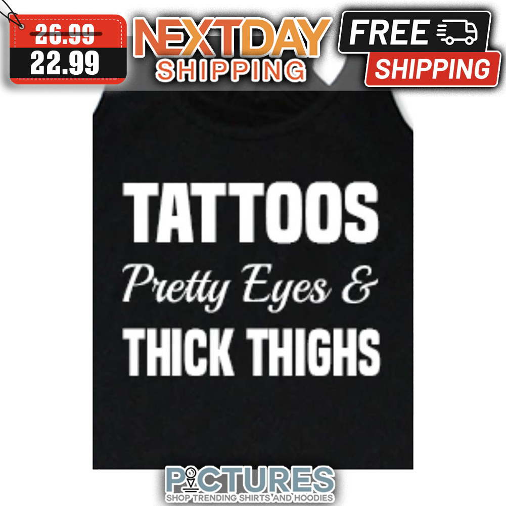 Tattoos Pretty Eyes ' Thick Thighs shirt