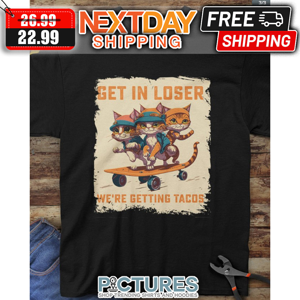 Three Cats Get In Loser We're Getting Tacos shirt