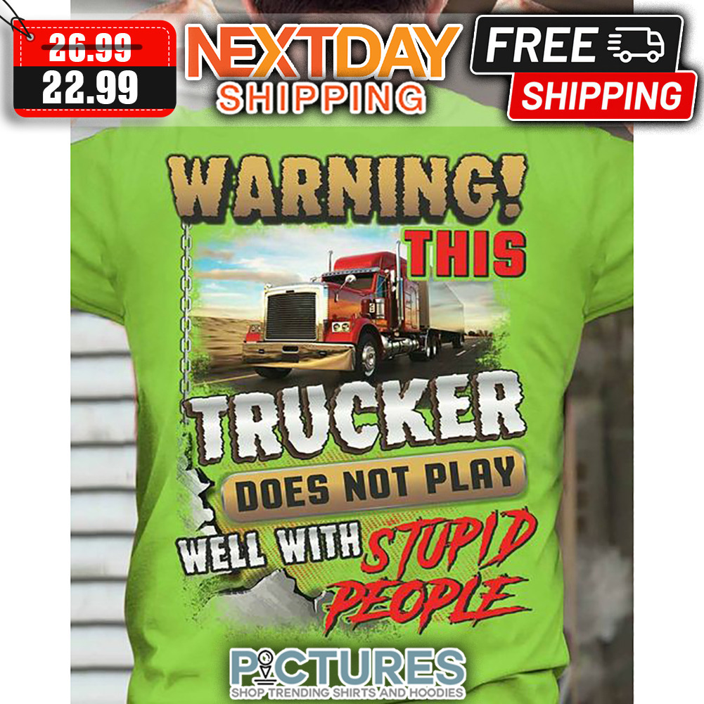 Warning This Trucker Does Not Play Well With Stupid People shirt
