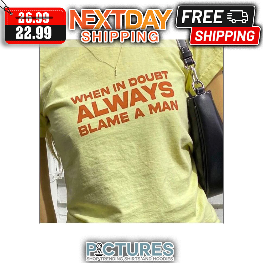 When In Doubt Akways Blame A Man shirt