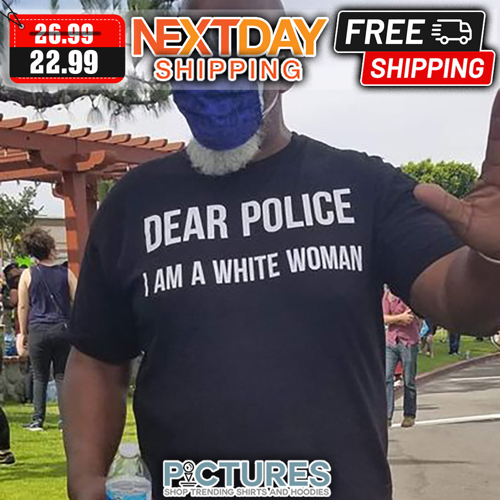 Dear Police I Am A White Woman shirt