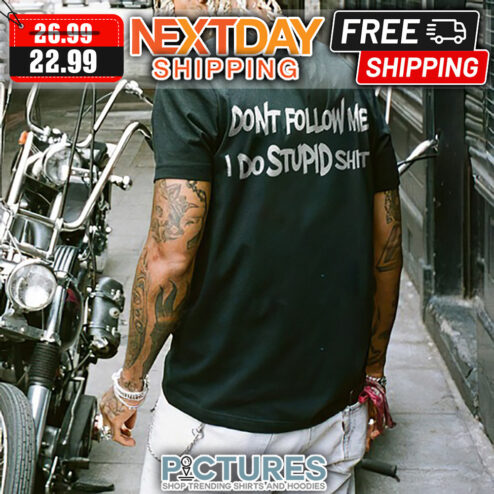 Don't Follow Me I Do Stupid Shit Shirt