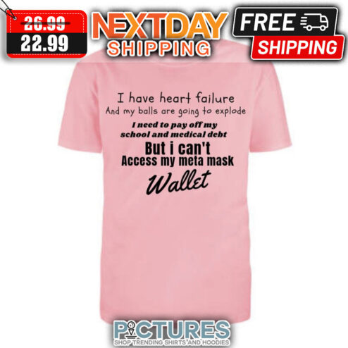 I Have Heart Failure And My Balls Are Going To Explode I Need To Pay Off My School And Medical Debt But I Can't Access My Meta Mask Wallet shirt