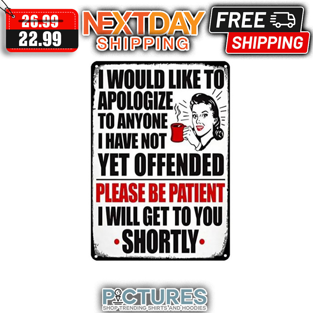 I Would Like To Apologize To Anyone I Have Not Yet Offended Please Be Patient I Will Get To You Shortly shirt