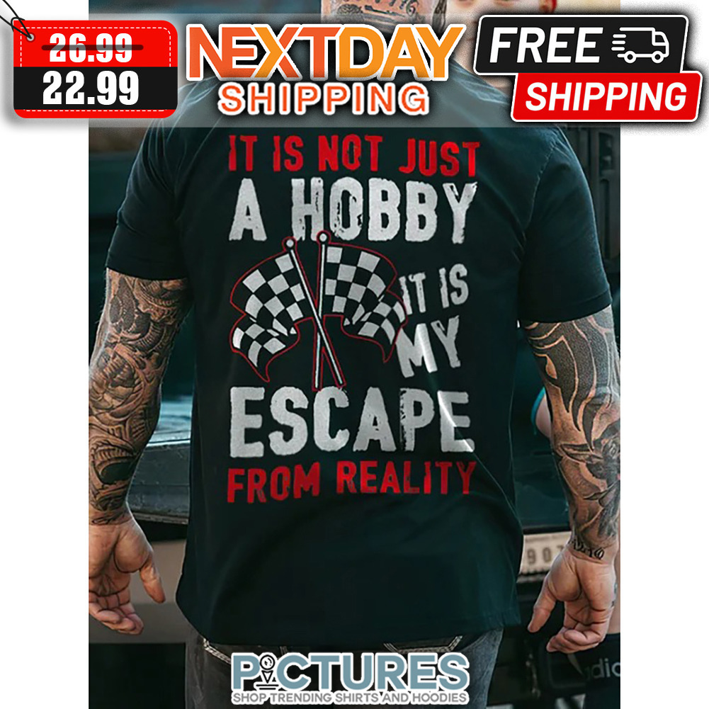 It Is Not Just A Hobby It Is My Escape From Reality shirt