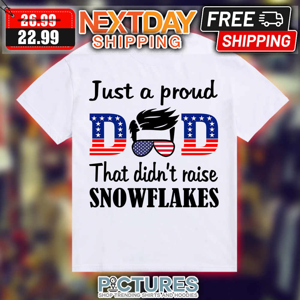 Just A Proud Dad That Didn't Raise Snowflakes shirt