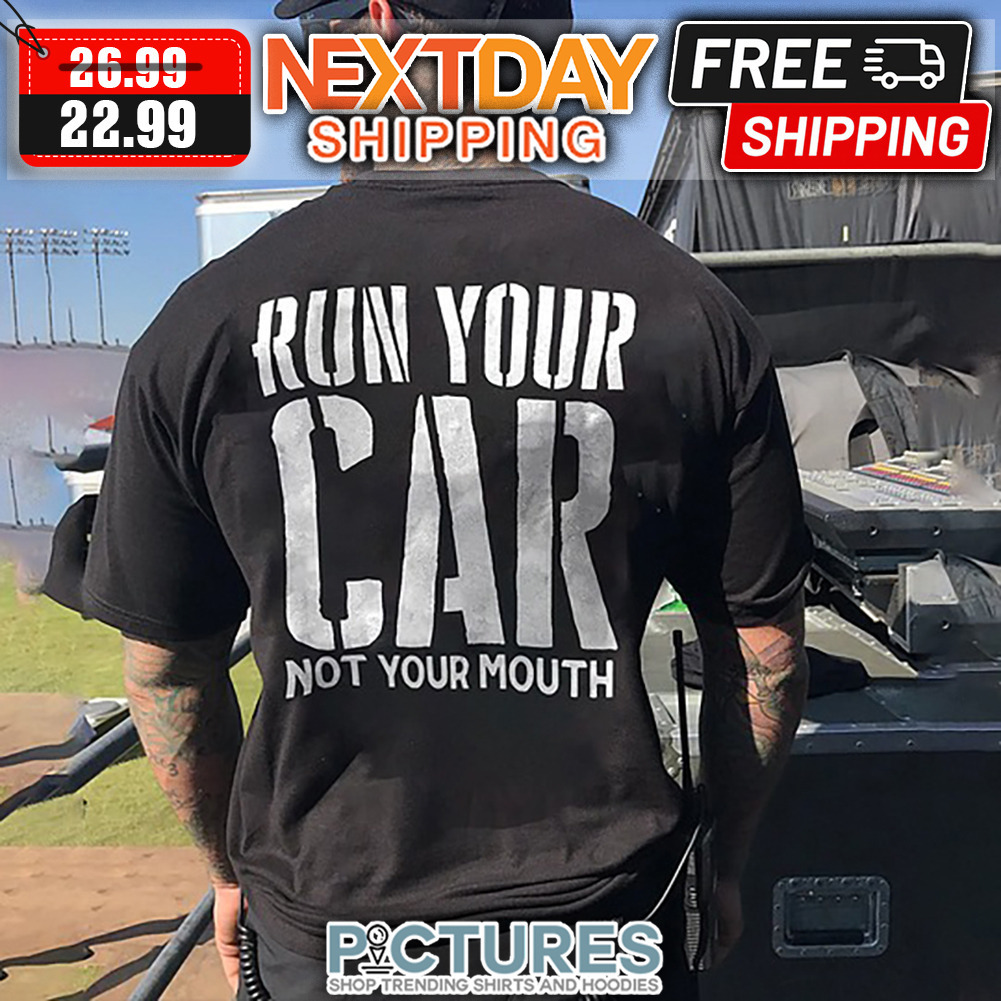 Run Your Car Not Your Mouth shirt