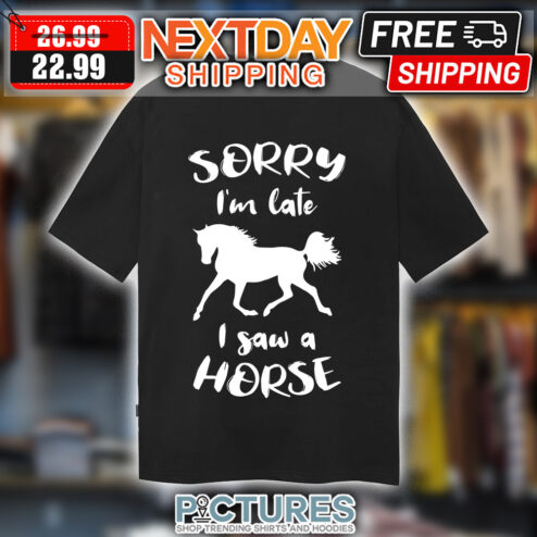 Sorry I'm Late I Saw A Horse shirt