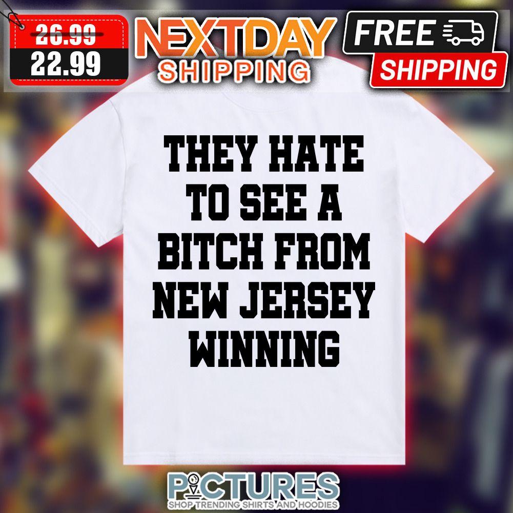 They Hate To See A Bitch From New Jersey Winning shirt