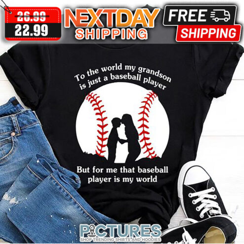To The World My Grandson Is Just A Baseball Player But For Me That Baseball Player Is My World shirt