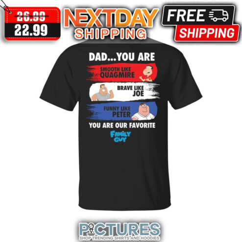 Dad You Are Smooth Like Quagmire Brave Like Hoe Funny Like Peter You Are Out Favorite Family Guy shirt