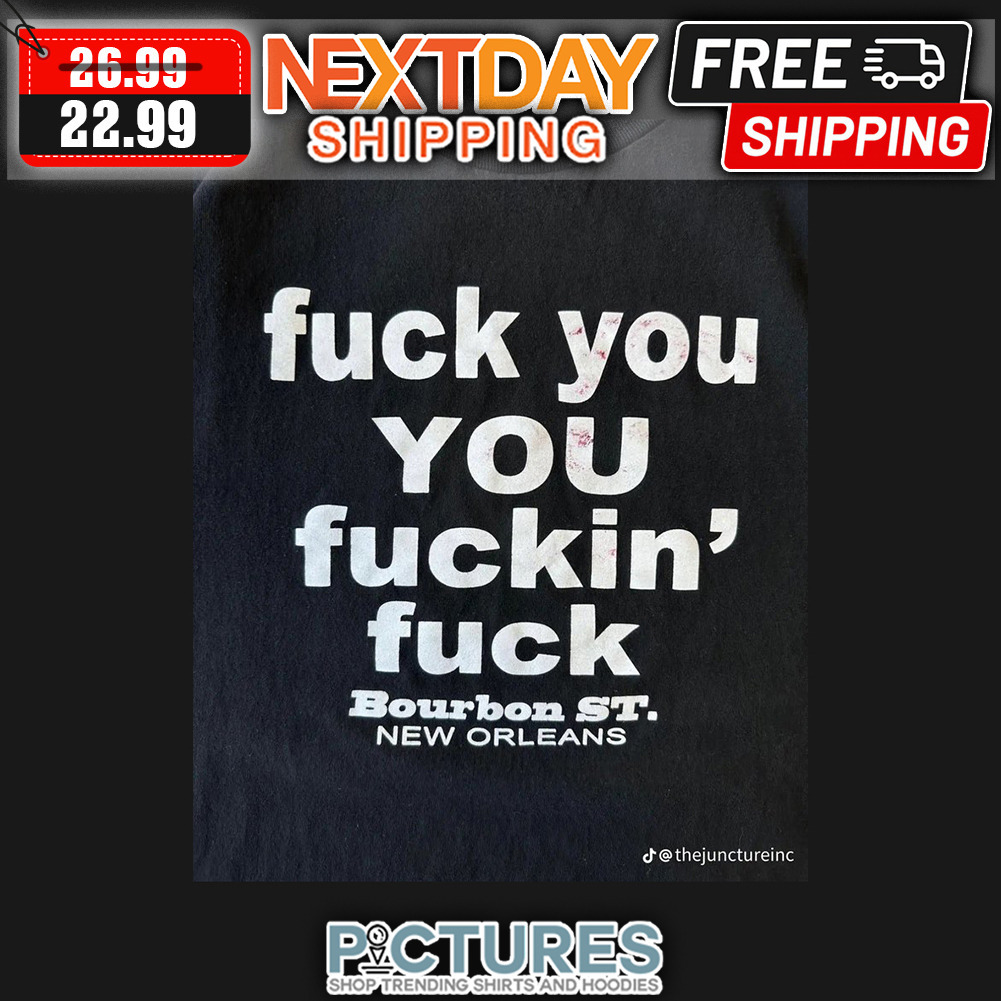 Fuck You You Fuckin' Fuck Bourbon ST New Orleans shirt