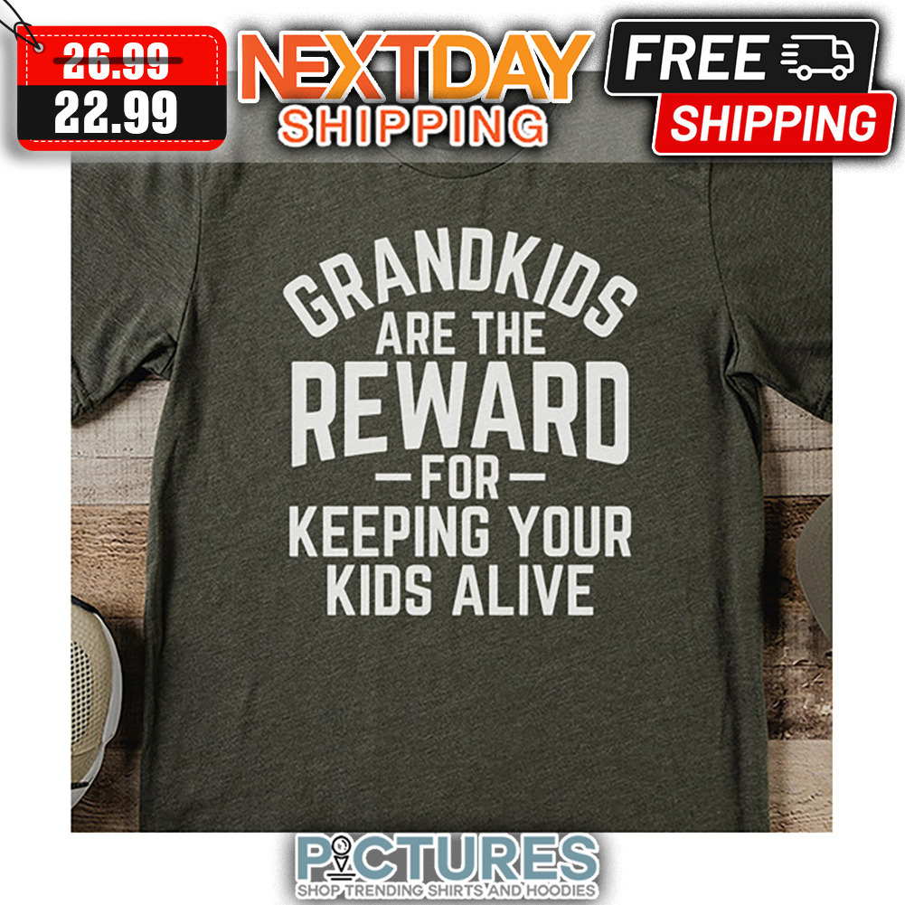 Grandkids Are The Reward For Keeping Your Kids Alive shirt