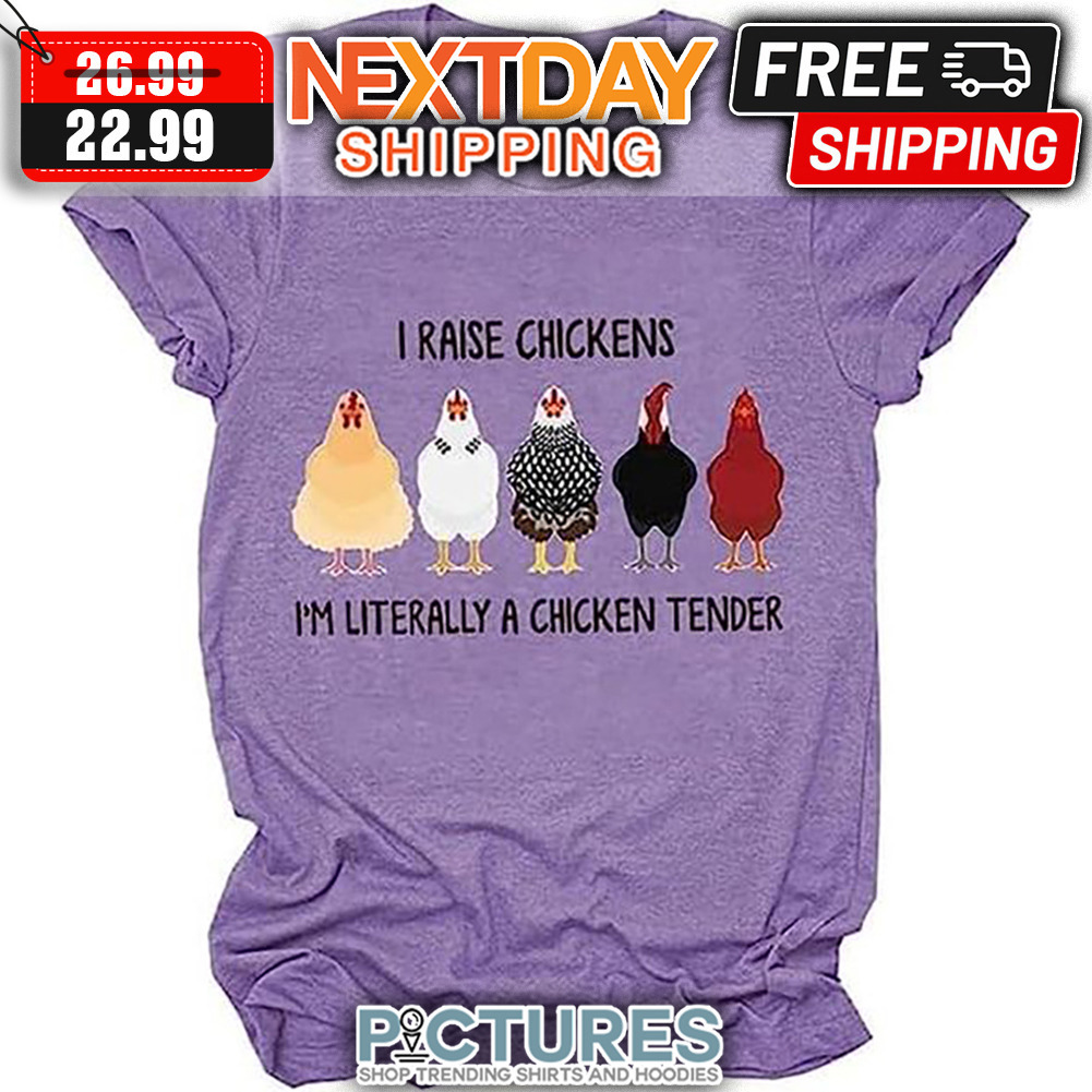 I Raise Chickens I'm Literally A Chicken Tender shirt