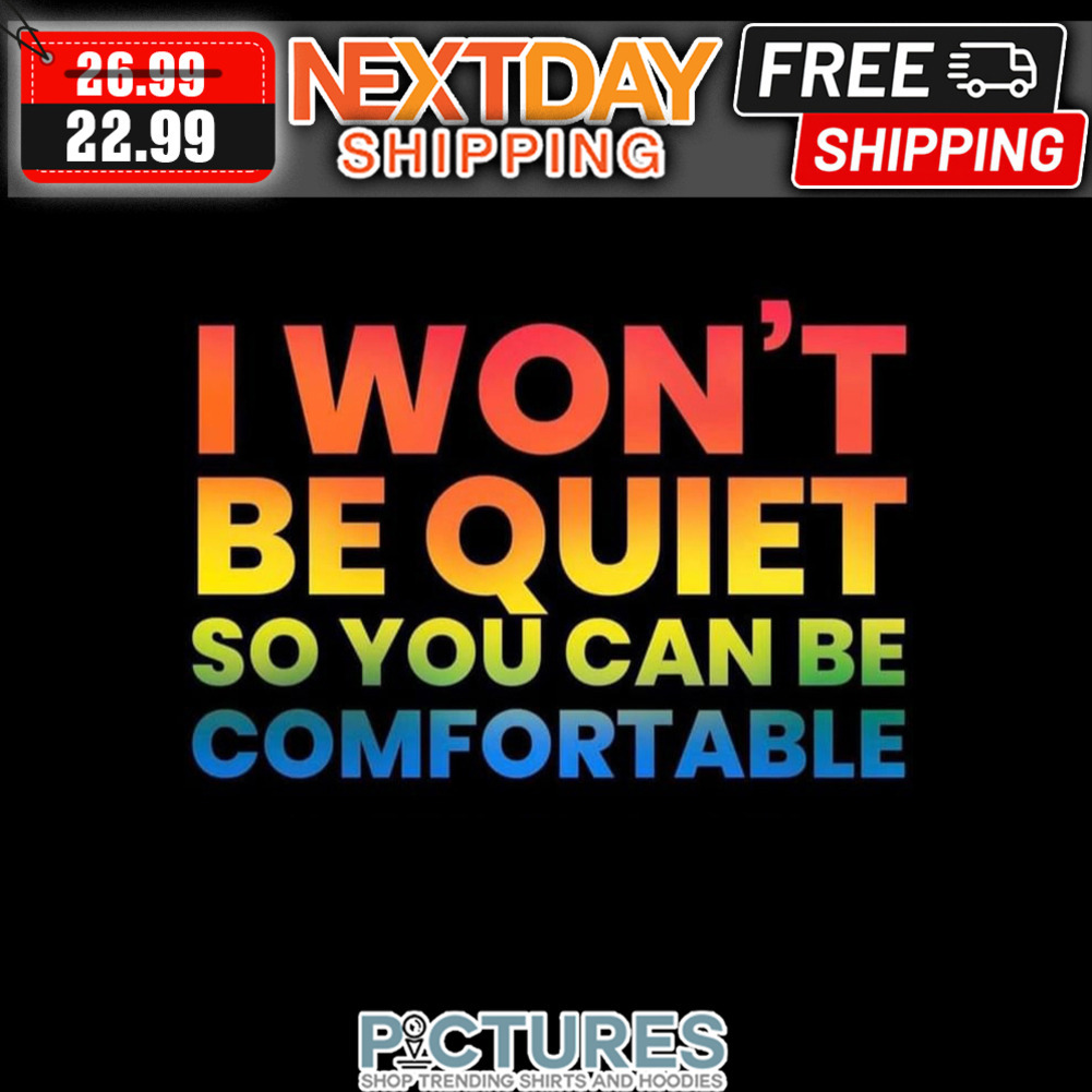 I Won't Be Quiet So You Can Be Comfortable LGBT shirt