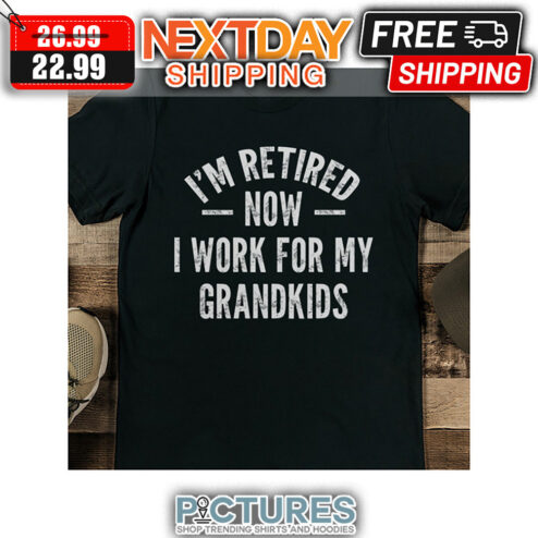 I'm Retired Now I Work For My Grandkids shirt
