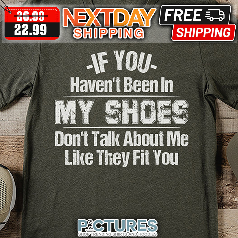 If You Haven't Been In My Shoes Don't Talk About Me Like They Fit You Vintage shirt