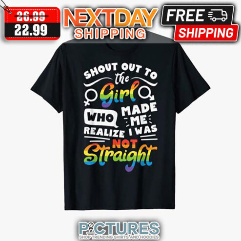 Shout Out To The Girl Made Me I Was Who Realize Not Straight LGBT shirt