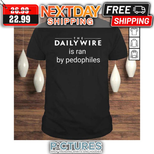 The Daily Wire Is Ran By Pedophiles shirt
