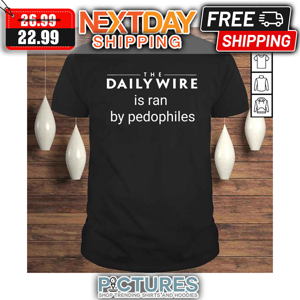 The Daily Wire Is Ran By Pedophiles shirt