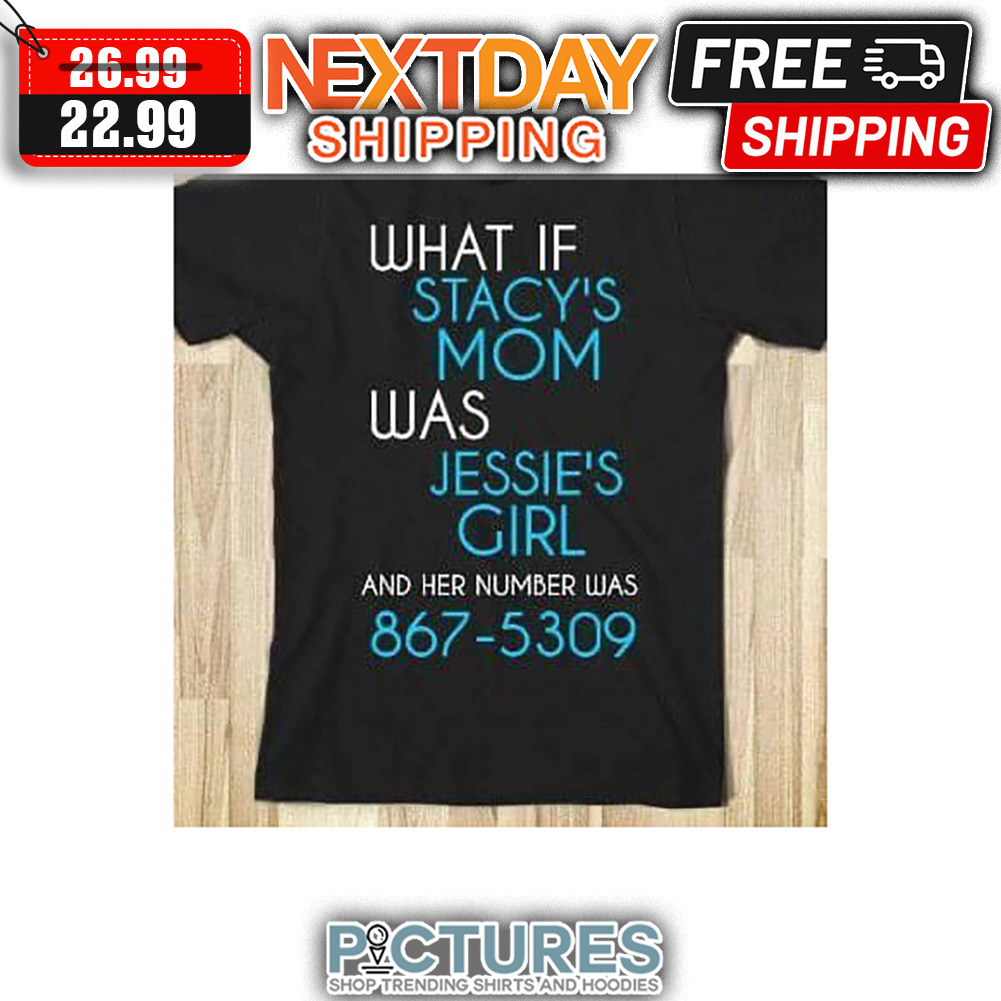 What If Stacy's Mom Was Jessie's Girl And Her Number Was 867-5309 shirt