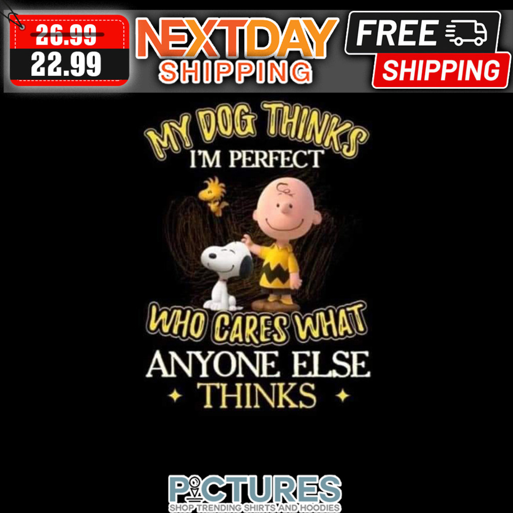 Charlie Brown Snoopy And Woodstock My Dog Thinks I'm Perfect Who Cares What Anyone Else Thinks shirt